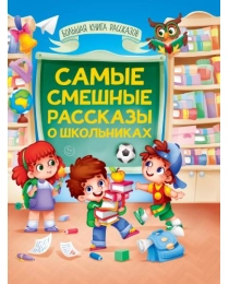 БОЛЬШАЯ КНИГА СКАЗОК ДЛЯ МАЛЫШЕЙ. САМЫЕ СМЕШНЫЕ РАССКАЗЫ О ШКОЛЬНИКАХ