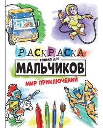 РАСКРАСКА ТОЛЬКО ДЛЯ МАЛЬЧИКОВ. МИР ПРИКЛЮЧЕНИЙ