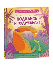Динозавры. Зубастые истории. Поделись и подружись (Воспит сказка)